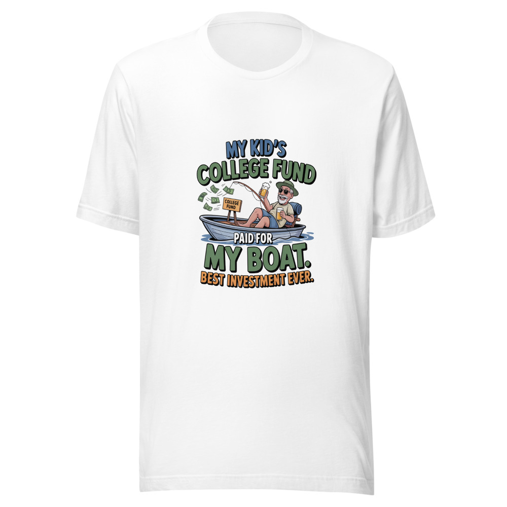 My Kid's College Fund Paid for My Boat. Best Investment Ever. - tshirt