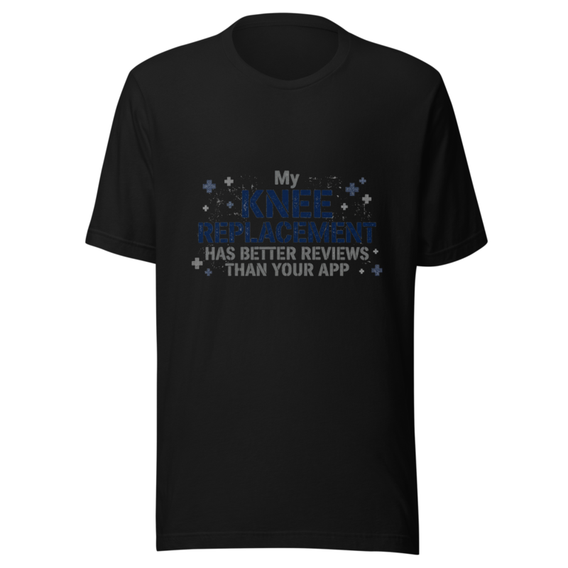 My Knee Replacement Has Better Reviews Than Your App - tshirt