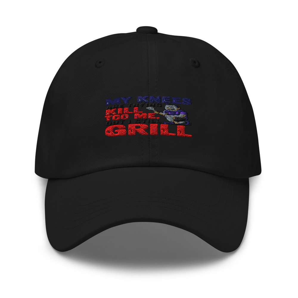 MY KNEES ARE TRYING TO KILL ME, BUT I STILL GRILL - hat