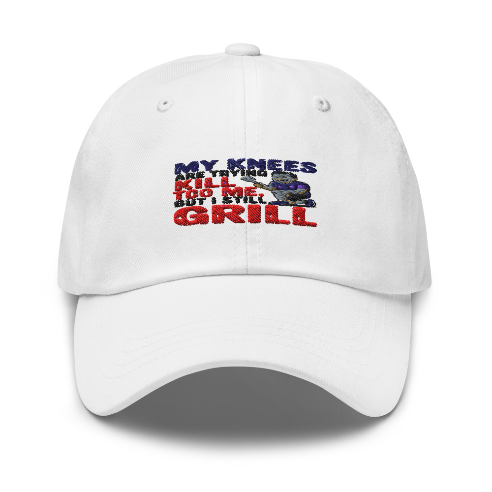 MY KNEES ARE TRYING TO KILL ME, BUT I STILL GRILL - hat