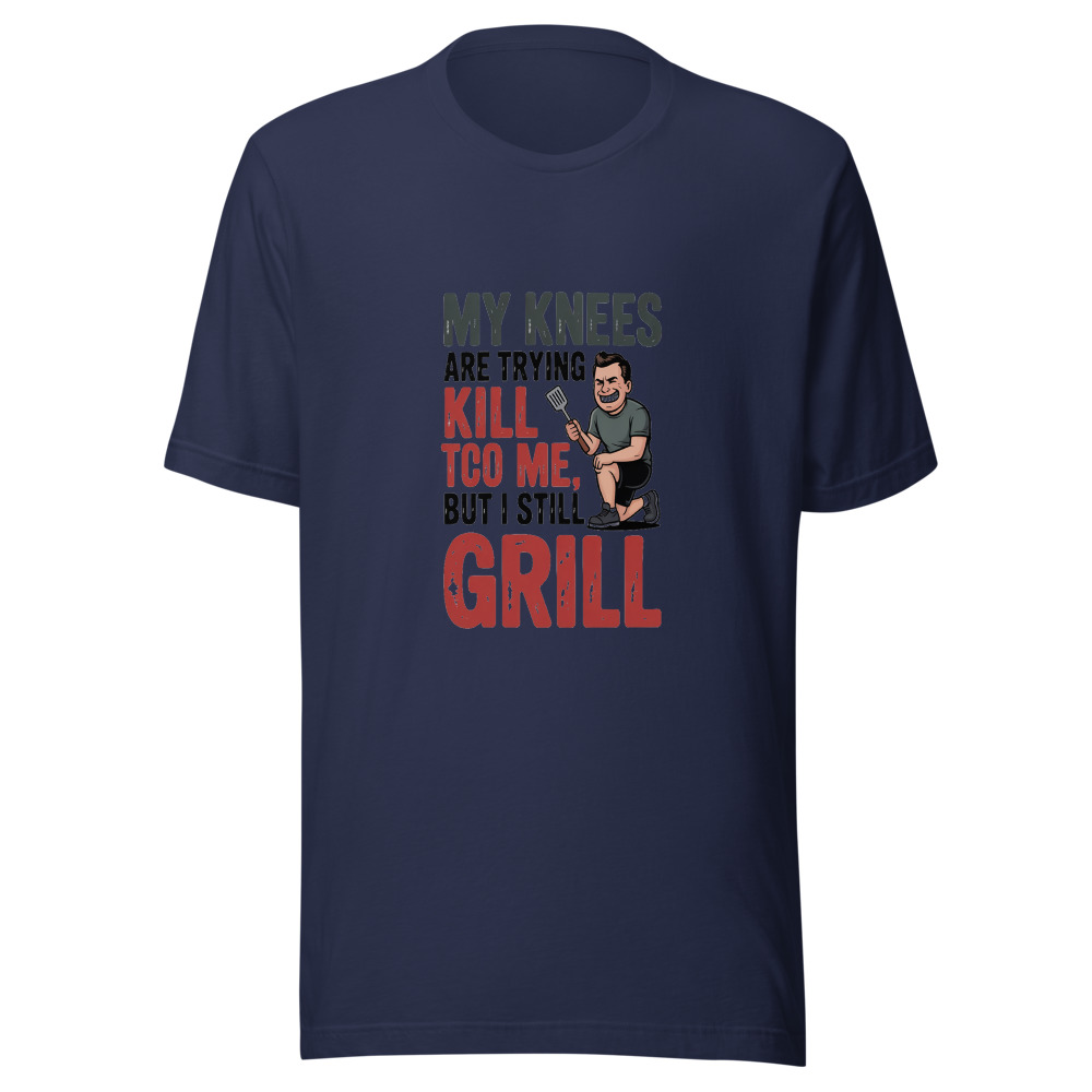 MY KNEES ARE TRYING TO KILL ME, BUT I STILL GRILL - tshirt