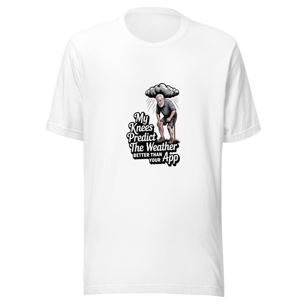 MY KNEES PREDICT THE WEATHER BETTER THAN YOUR APP - tshirt
