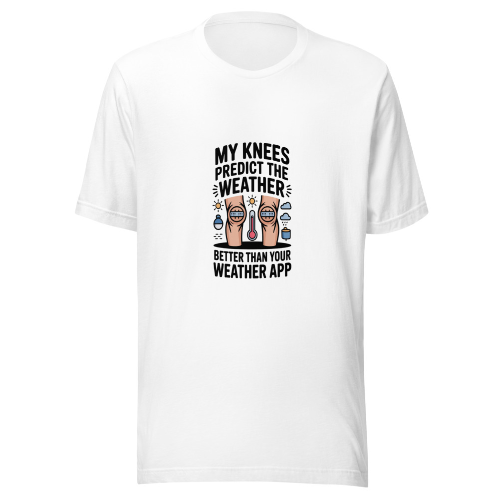 My Knees Predict the Weather Better Than Your Weather App - tshirt