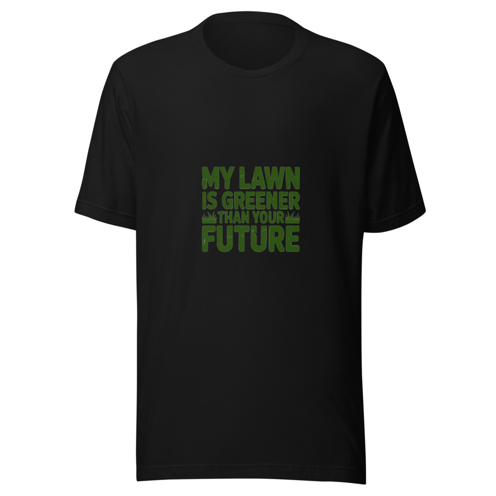 My Lawn Is Greener Than Your Future - tshirt