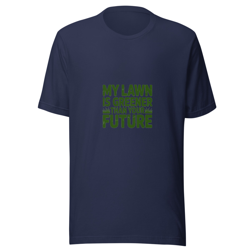 My Lawn Is Greener Than Your Future - tshirt