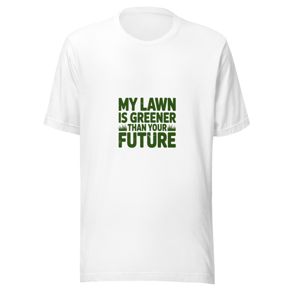 My Lawn Is Greener Than Your Future - tshirt