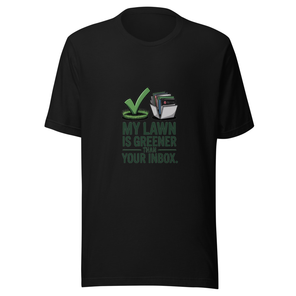 My Lawn Is Greener Than Your Inbox. - tshirt