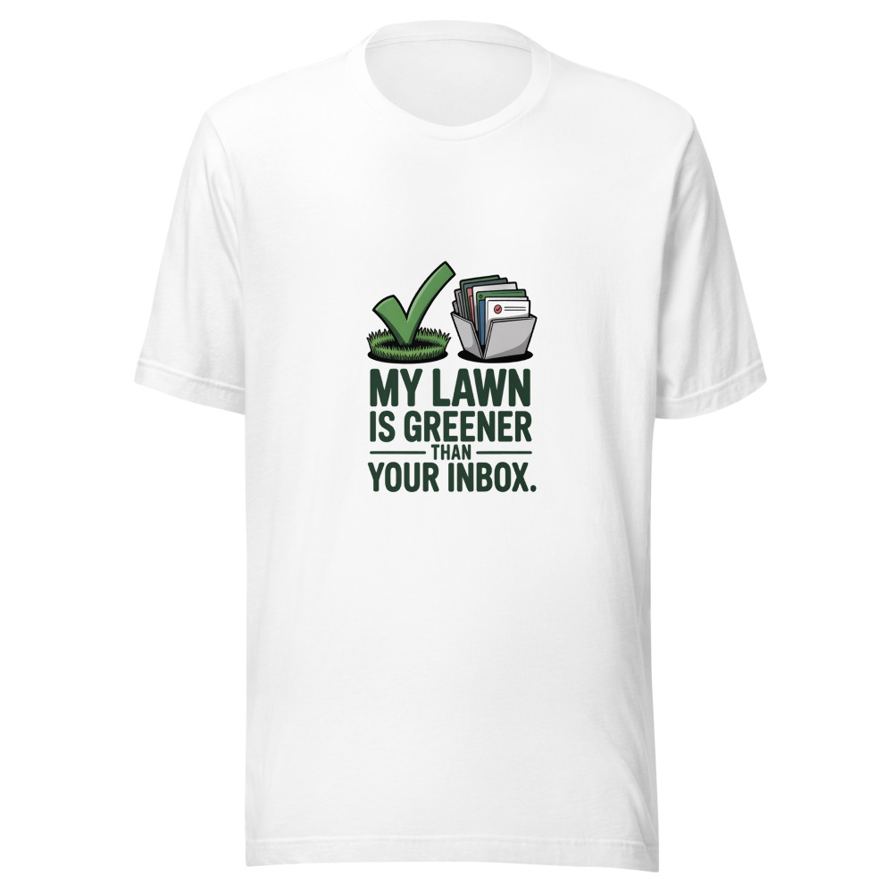 My Lawn Is Greener Than Your Inbox. - tshirt