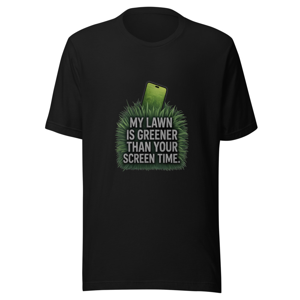 My Lawn Is Greener Than Your Screen Time. - tshirt