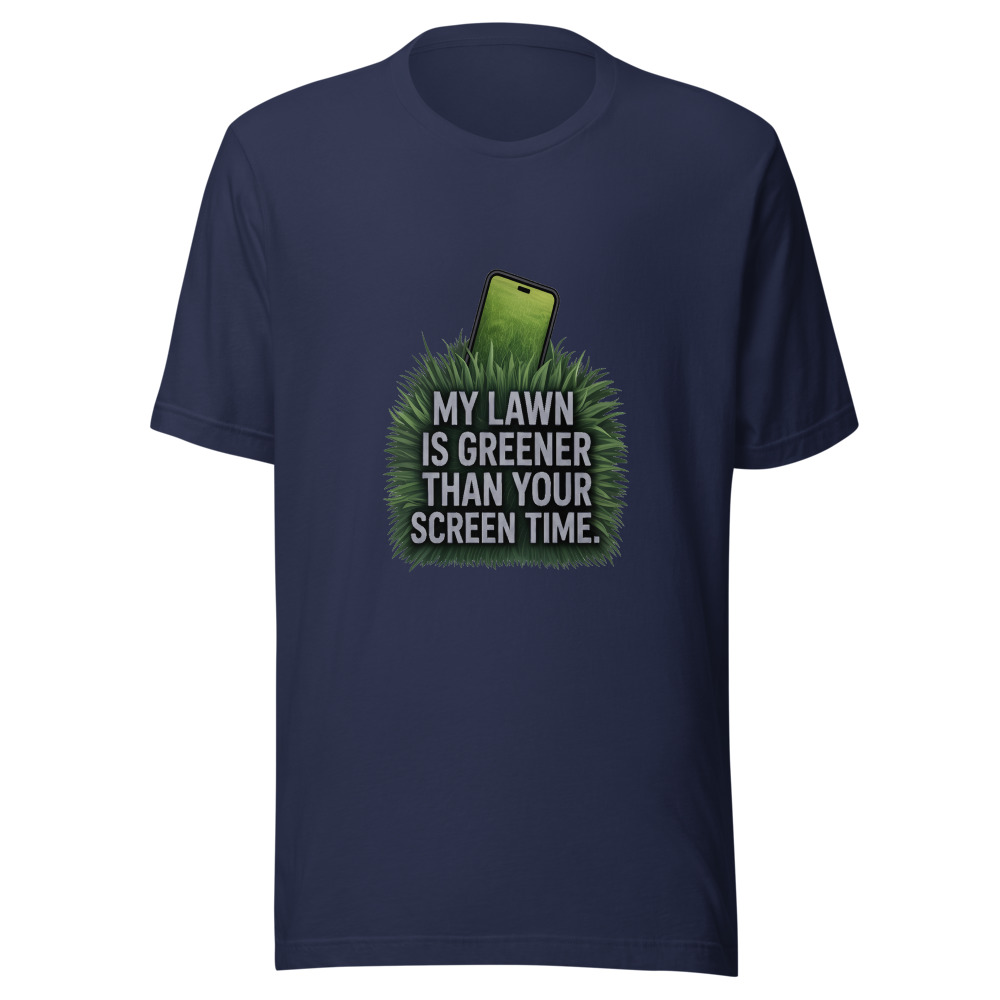 My Lawn Is Greener Than Your Screen Time. - tshirt