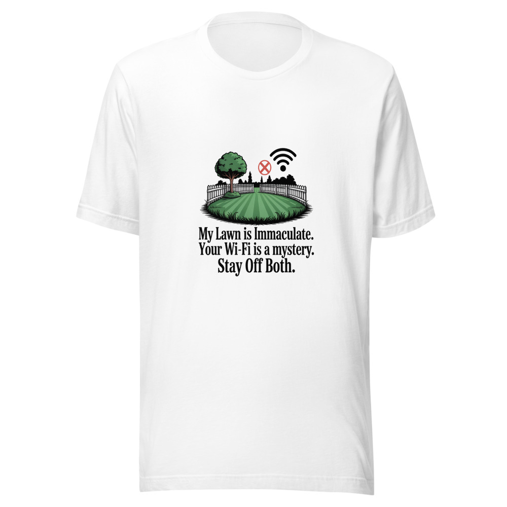 My Lawn Is Immaculate. Your Wi-Fi Is a Mystery. Stay Off Both. - tshirt