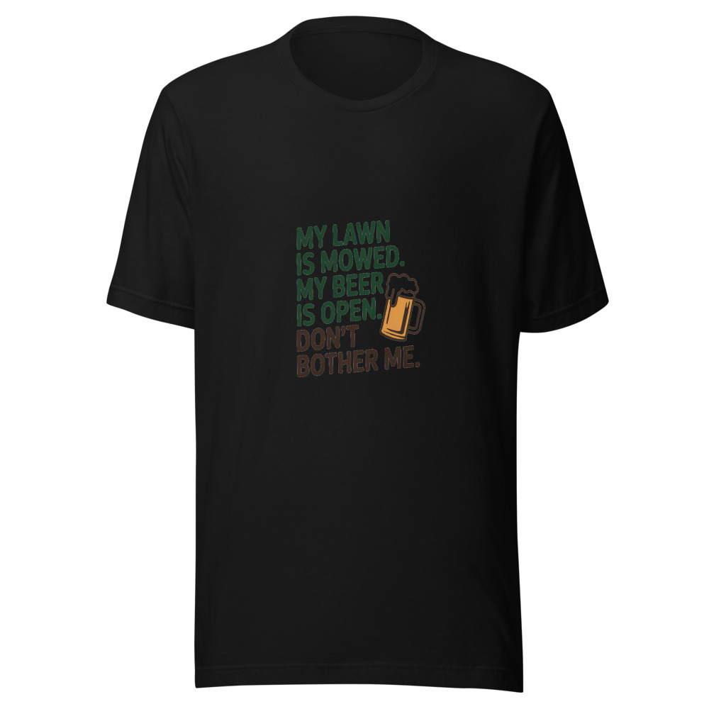 My Lawn Is Mowed. My Beer Is Open. Don't Bother Me. - tshirt