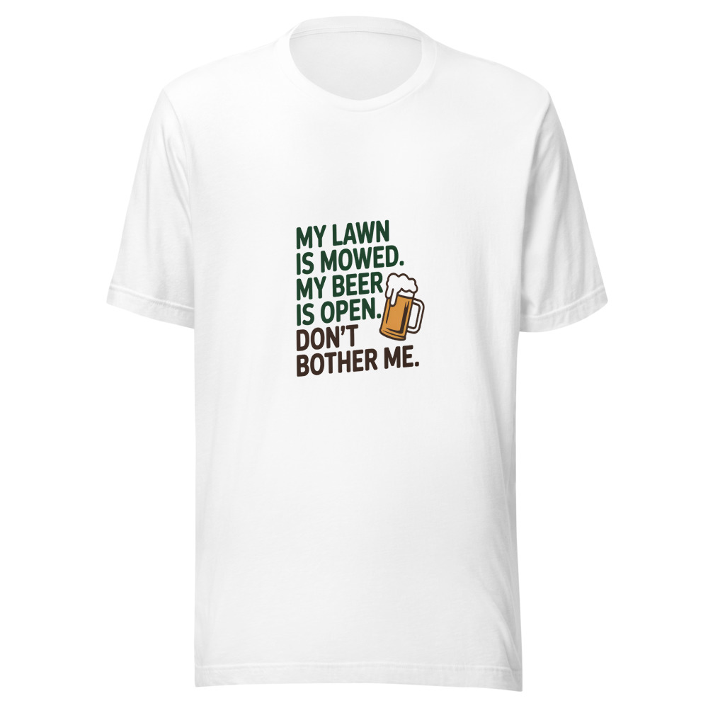My Lawn Is Mowed. My Beer Is Open. Don't Bother Me. - tshirt