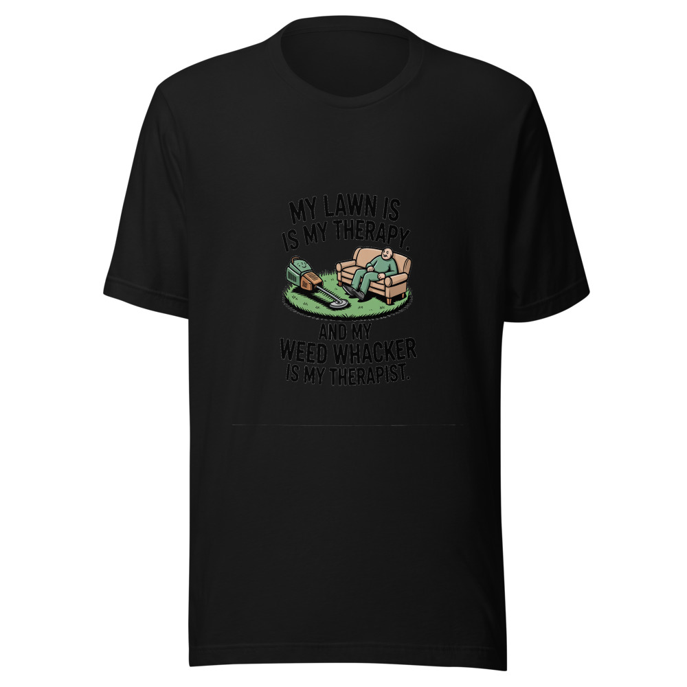My Lawn is My Therapy. And My Weed Whacker is My Therapist. - tshirt