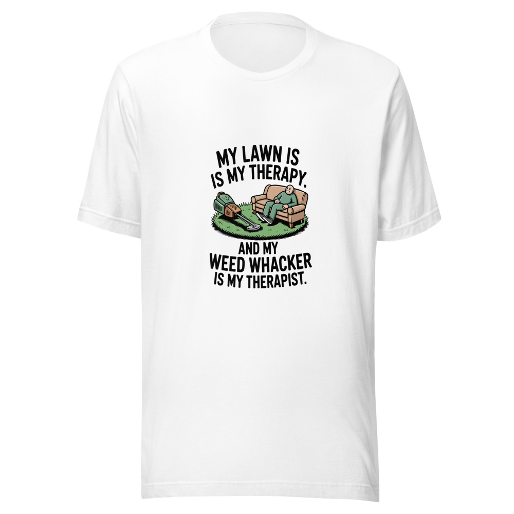 My Lawn is My Therapy. And My Weed Whacker is My Therapist. - tshirt