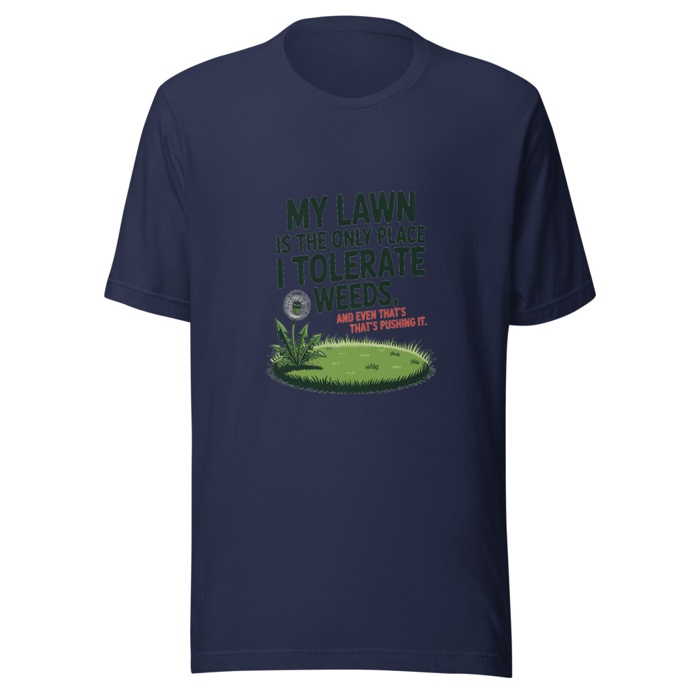 My Lawn is the Only Place I Tolerate Weeds, and Even That's Pushing It. - tshirt