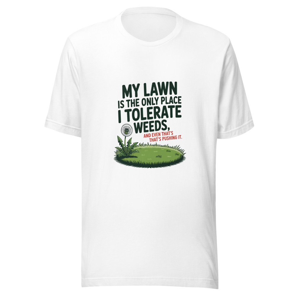 My Lawn is the Only Place I Tolerate Weeds, and Even That's Pushing It. - tshirt