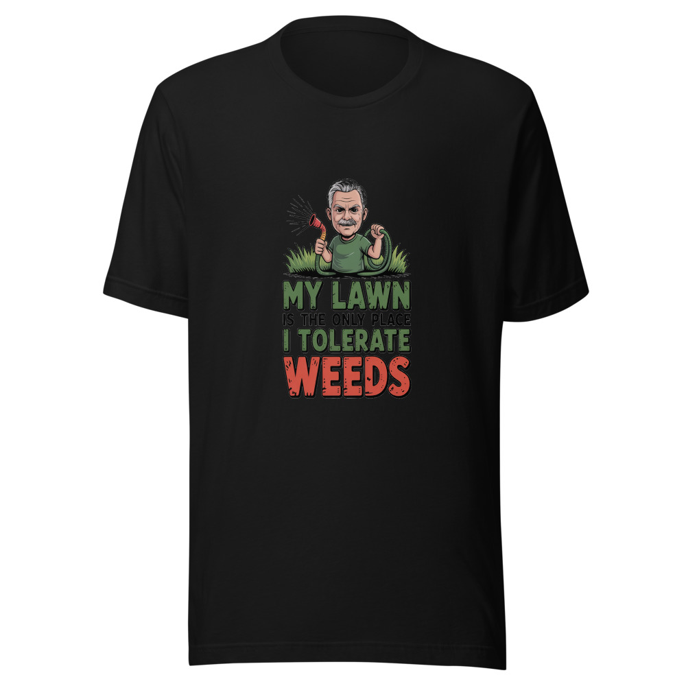 My Lawn Is the Only Place I Tolerate Weeds - tshirt