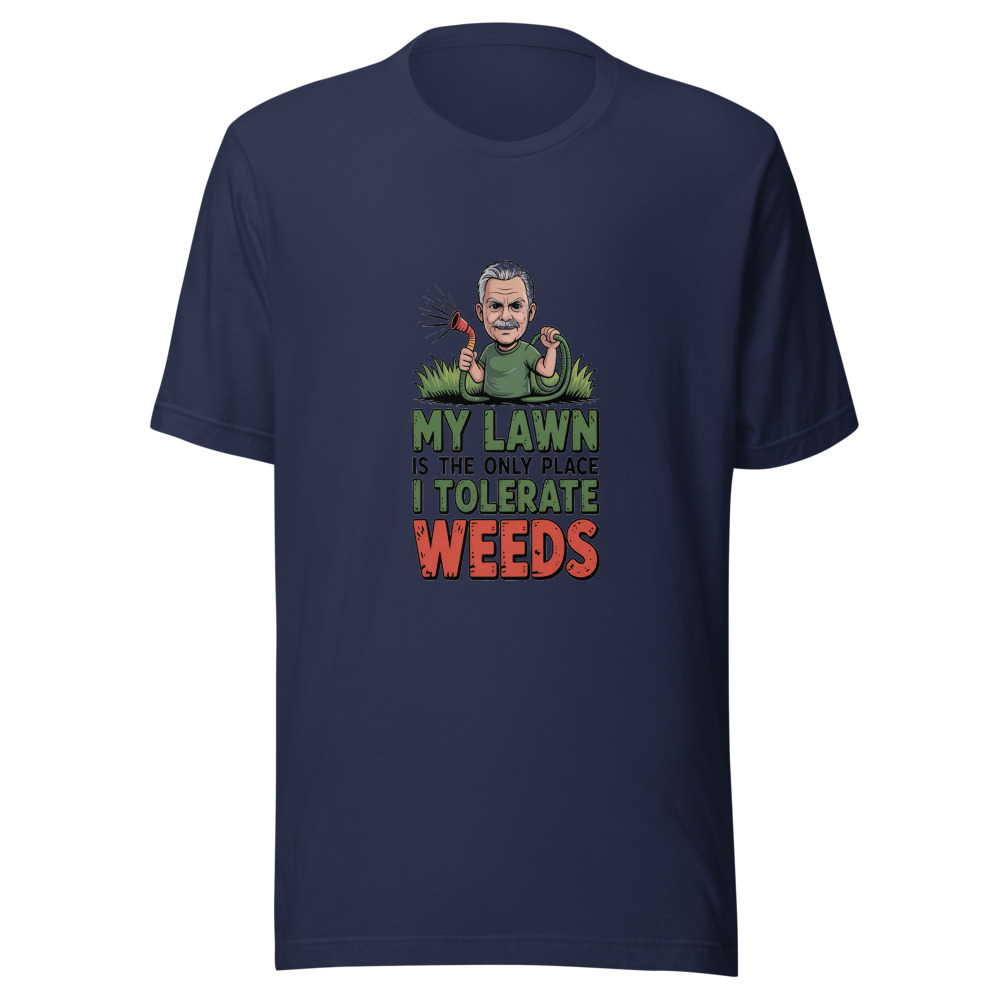 My Lawn Is the Only Place I Tolerate Weeds - tshirt