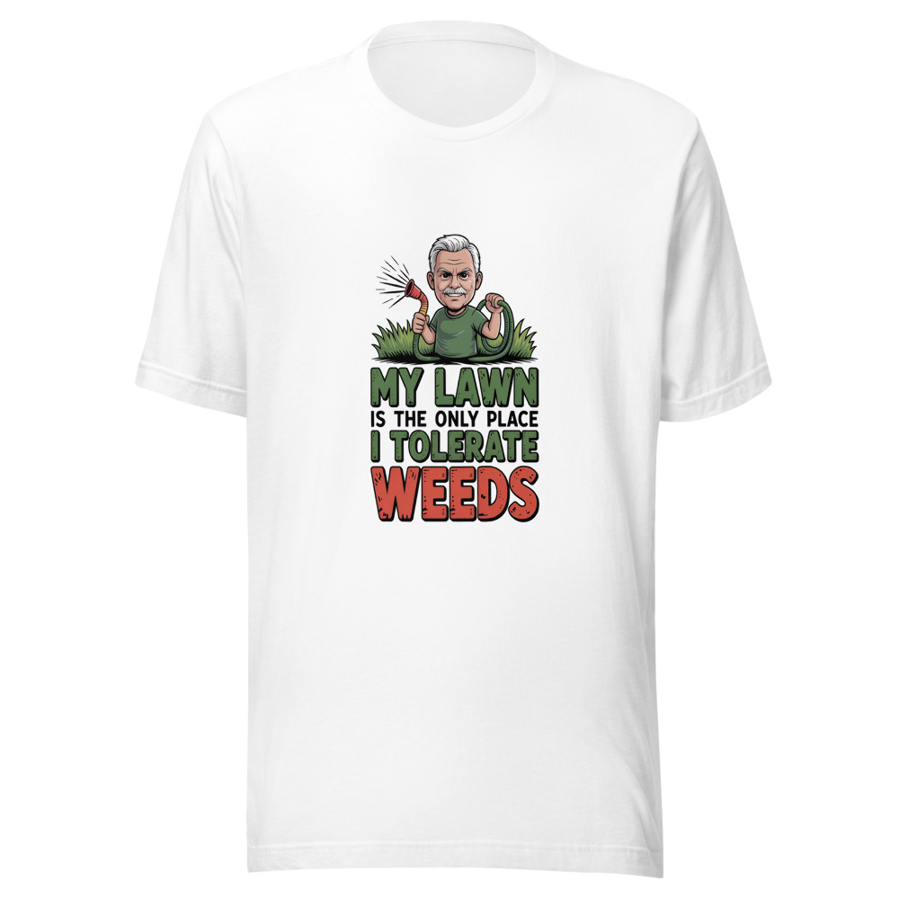 My Lawn Is the Only Place I Tolerate Weeds - tshirt