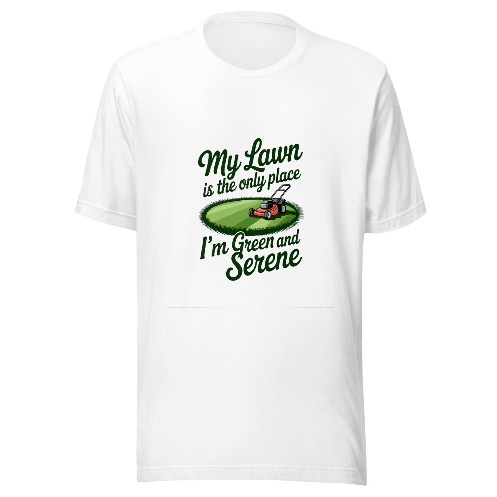 My Lawn Is the Only Place I'm Green and Serene - tshirt