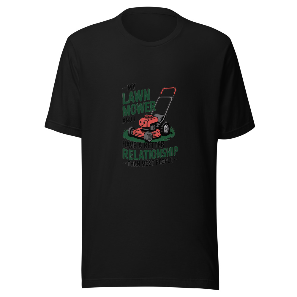 My Lawn Mower and I Have a Better Relationship Than Most People - tshirt