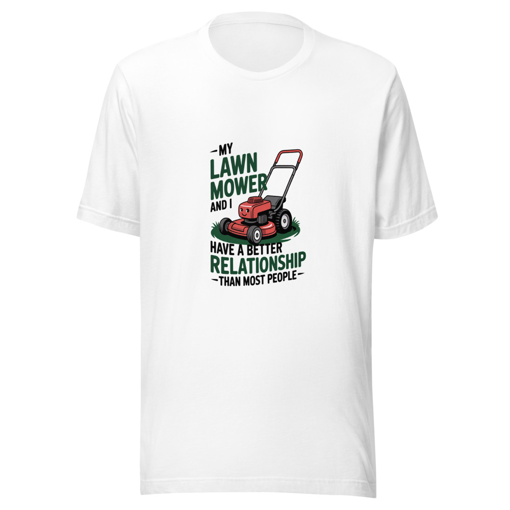 My Lawn Mower and I Have a Better Relationship Than Most People - tshirt