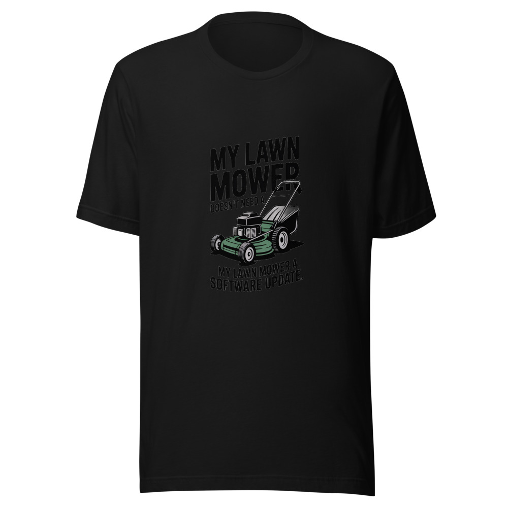My Lawn Mower Doesn't Need a Software Update. - tshirt