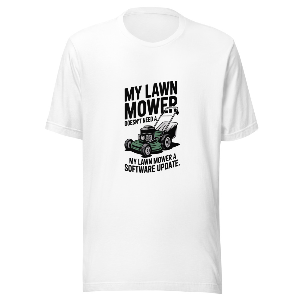 My Lawn Mower Doesn't Need a Software Update. - tshirt