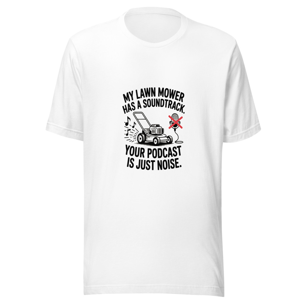 My Lawn Mower Has a Soundtrack. Your Podcast Is Just Noise. - tshirt