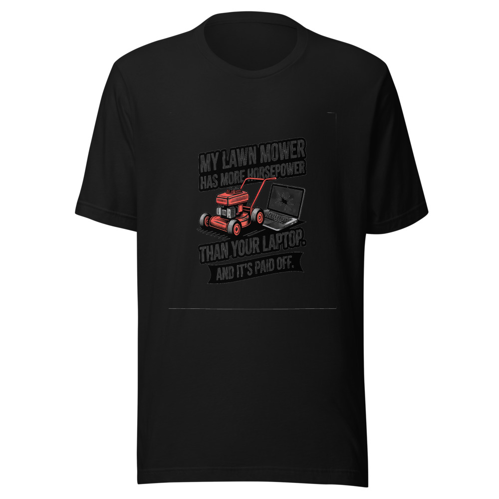 My Lawn Mower Has More Horsepower Than Your Laptop. And It's Paid Off. - tshirt