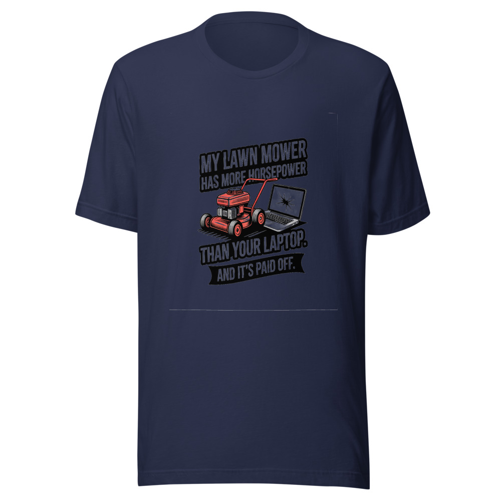 My Lawn Mower Has More Horsepower Than Your Laptop. And It's Paid Off. - tshirt