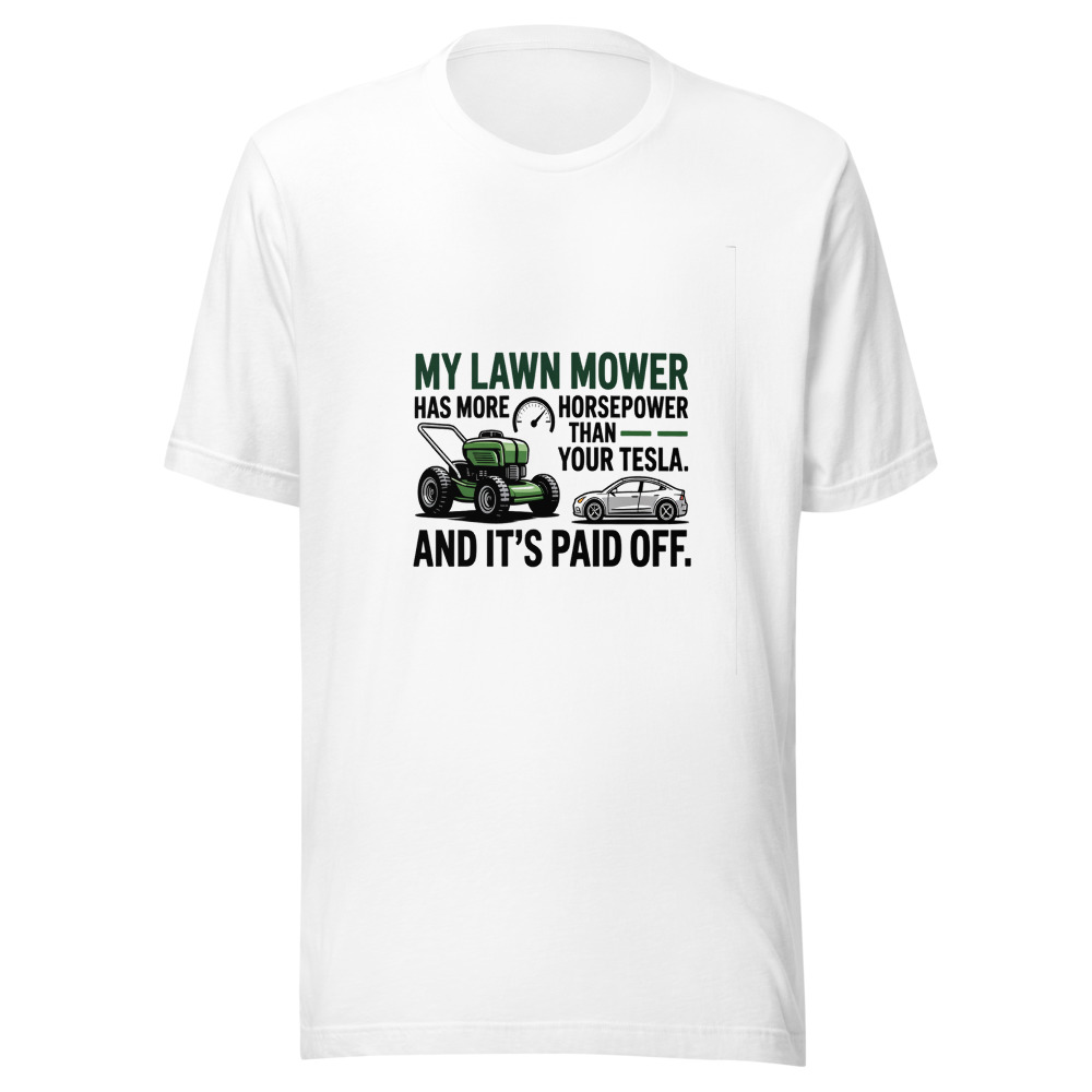 My Lawn Mower Has More Horsepower Than Your Tesla. And It's Paid Off. - tshirt