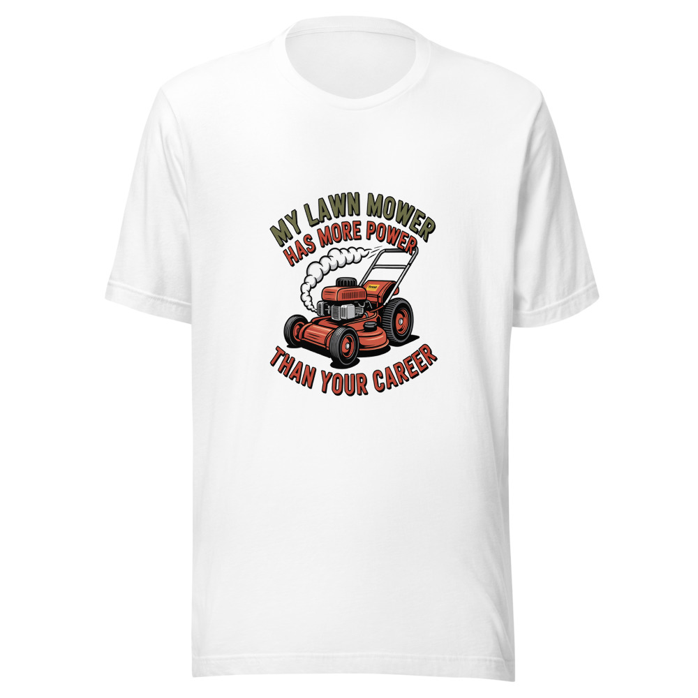 My Lawn Mower Has More Power Than Your Career - tshirt