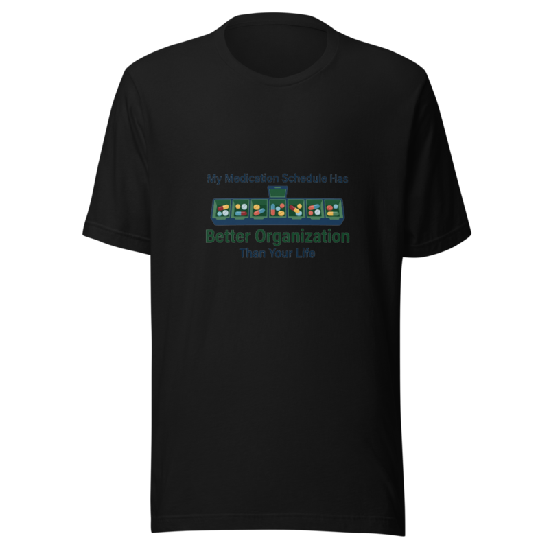 My Medication Schedule Has Better Organization Than Your Life - tshirt