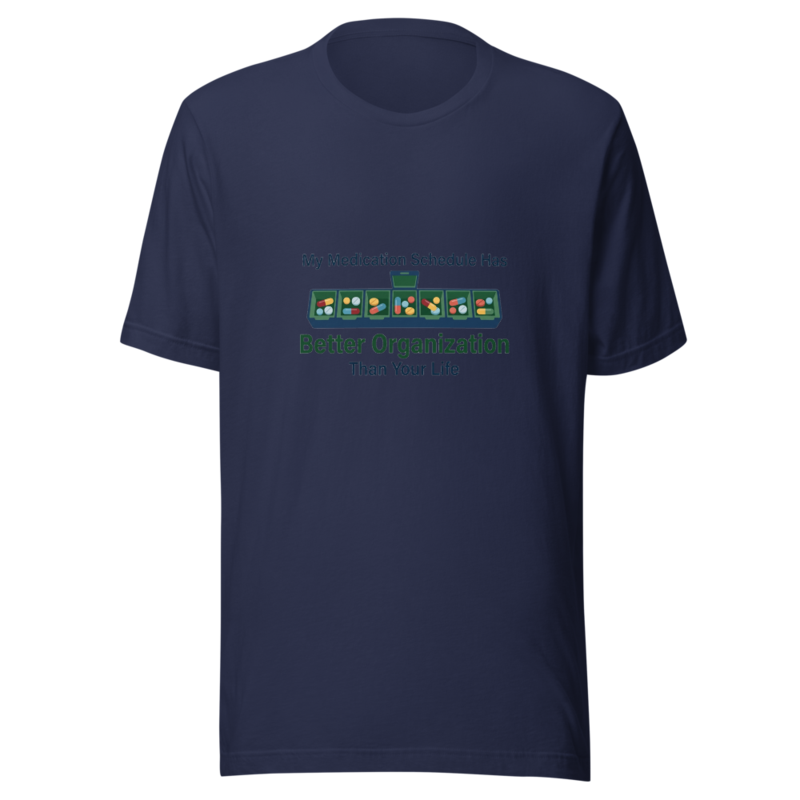 My Medication Schedule Has Better Organization Than Your Life - tshirt