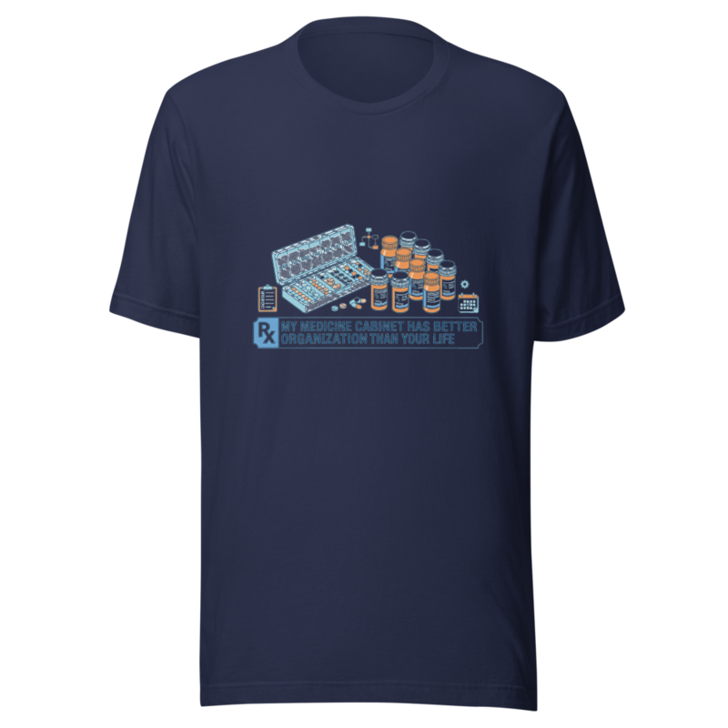 My Medicine Cabinet Has Better Organization Than Your Life - tshirt