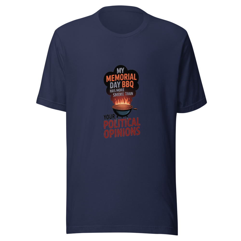 MY MEMORIAL DAY BBQ HAS MORE SMOKE THAN YOUR POLITICAL OPINIONS - tshirt