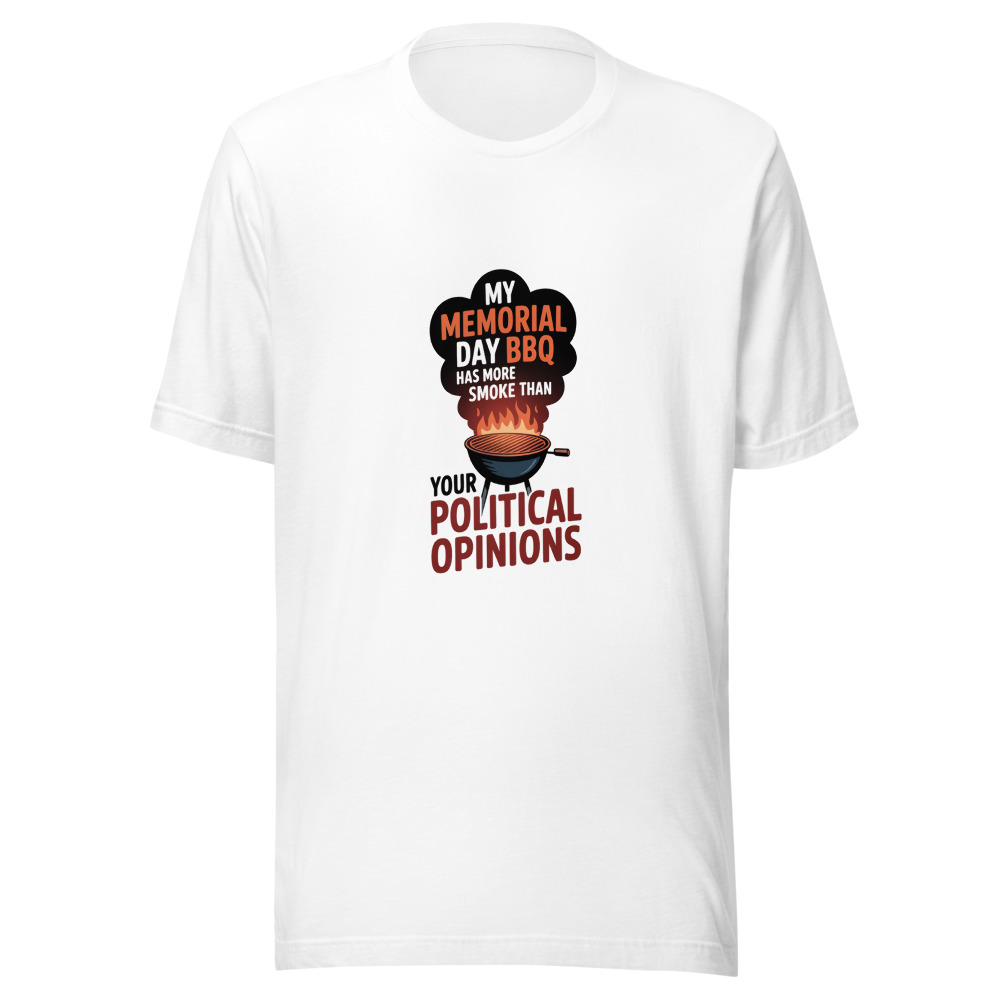 MY MEMORIAL DAY BBQ HAS MORE SMOKE THAN YOUR POLITICAL OPINIONS - tshirt