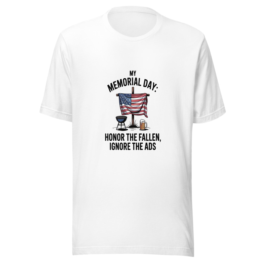 MY MEMORIAL DAY: HONOR THE FALLEN, IGNORE THE ADS - tshirt