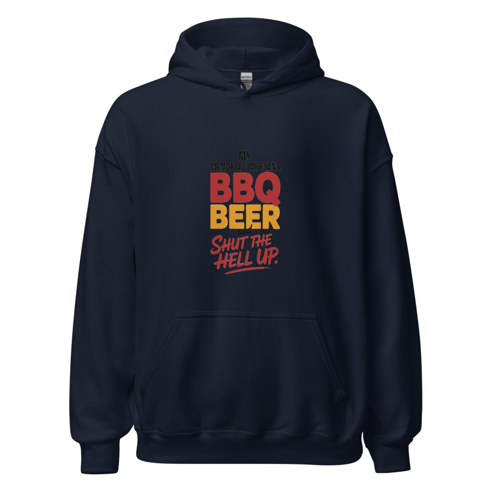MY MEMORIAL DAY PLANS: BBQ BEER AND SHUT THE HELL UP - hoodie