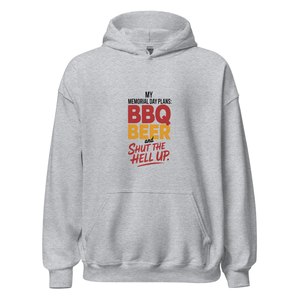 MY MEMORIAL DAY PLANS: BBQ BEER AND SHUT THE HELL UP - hoodie