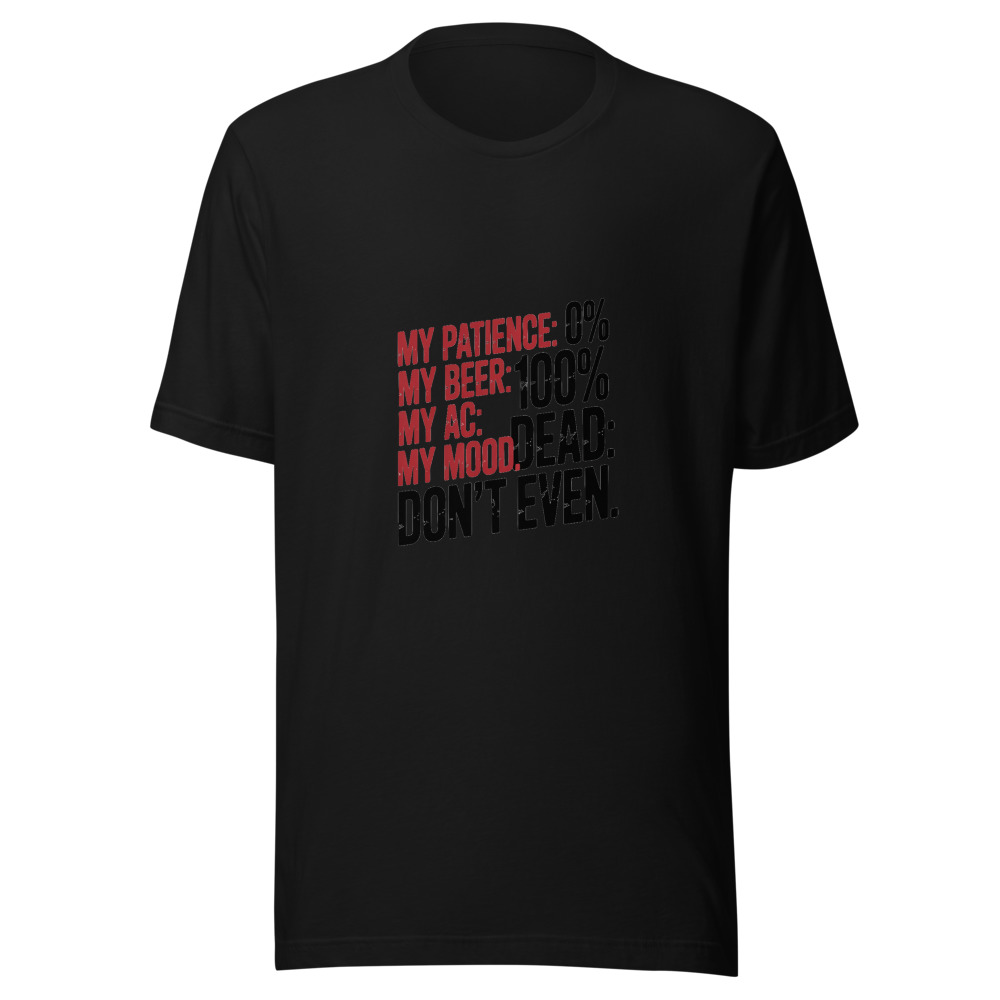 My Patience: 0%. My Beer: 100%. My AC: Dead. My Mood: Don't Even. - tshirt