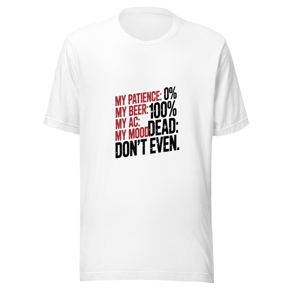 My Patience: 0%. My Beer: 100%. My AC: Dead. My Mood: Don't Even. - tshirt