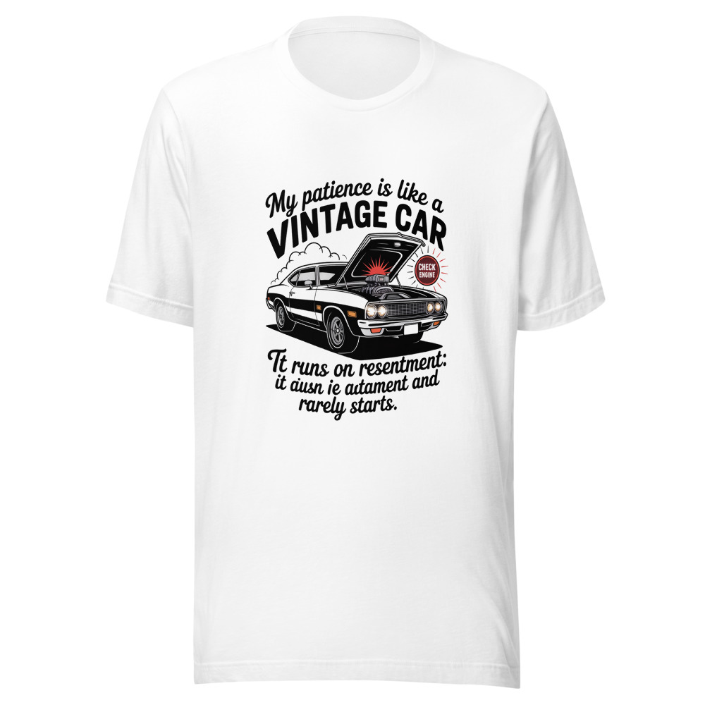 My Patience Is Like a Vintage Car: It Runs on Resentment and Rarely Starts. - tshirt