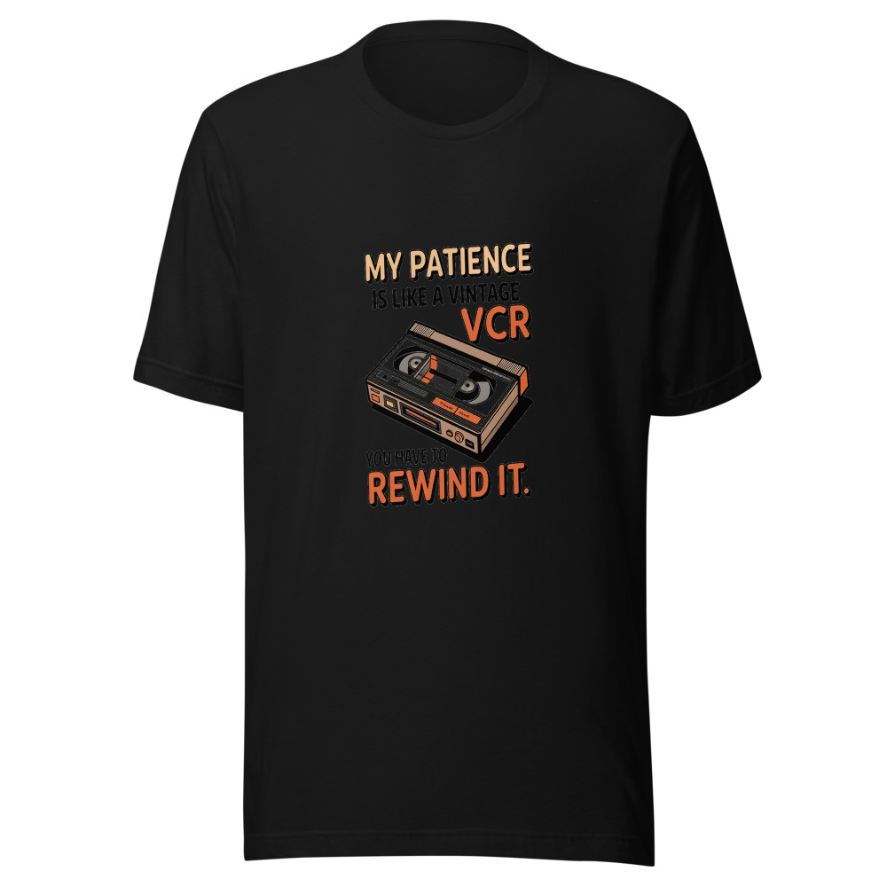My Patience Is Like a Vintage VCR: You Have to Rewind It - tshirt