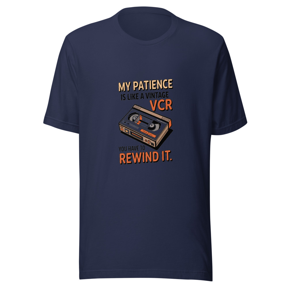 My Patience Is Like a Vintage VCR: You Have to Rewind It - tshirt