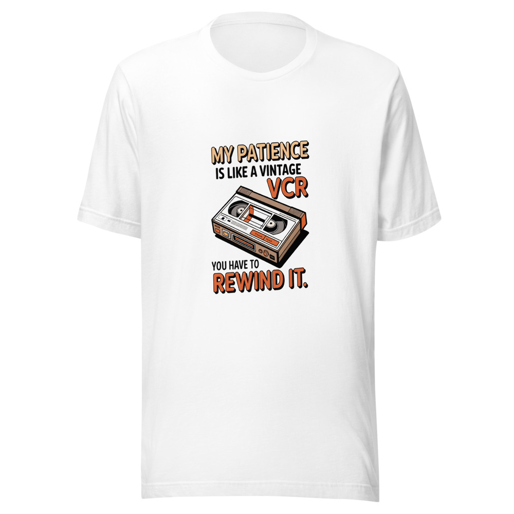 My Patience Is Like a Vintage VCR: You Have to Rewind It - tshirt