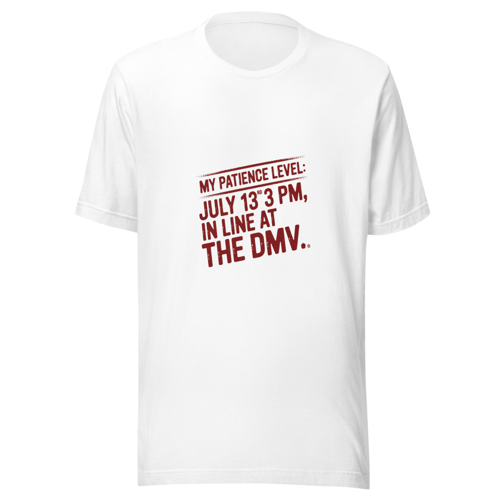 My Patience Level: July 13rd, 3 PM, in Line at the DMV. - tshirt