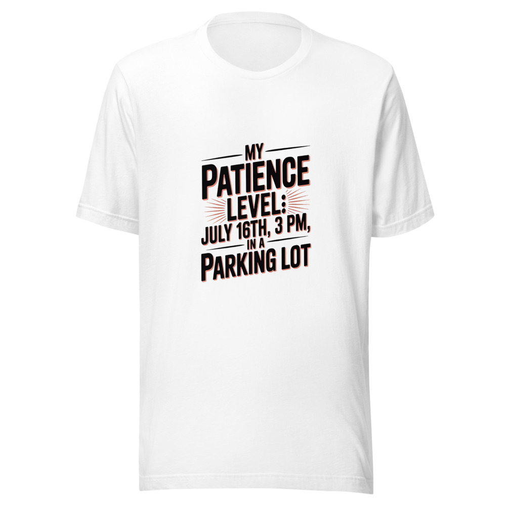 My Patience Level: July 16th, 3 PM, in a Parking Lot - tshirt